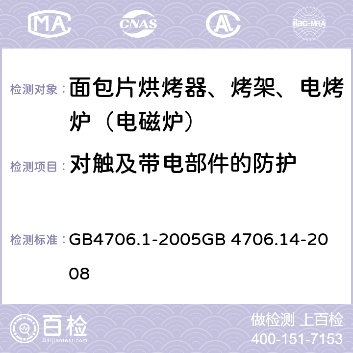 对触及带电部件的防护 面包片烘烤器、烤架、电烤炉（电磁炉） GB4706.1-2005
GB 4706.14-2008 8