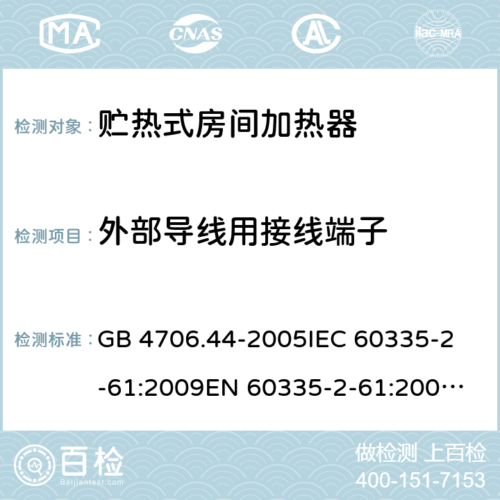 外部导线用接线端子 家用和类似用途电器的安全 贮热式房间加热器的特殊要求 GB 4706.44-2005
IEC 60335-2-61:2009
EN 60335-2-61:2003+A2:2009 26