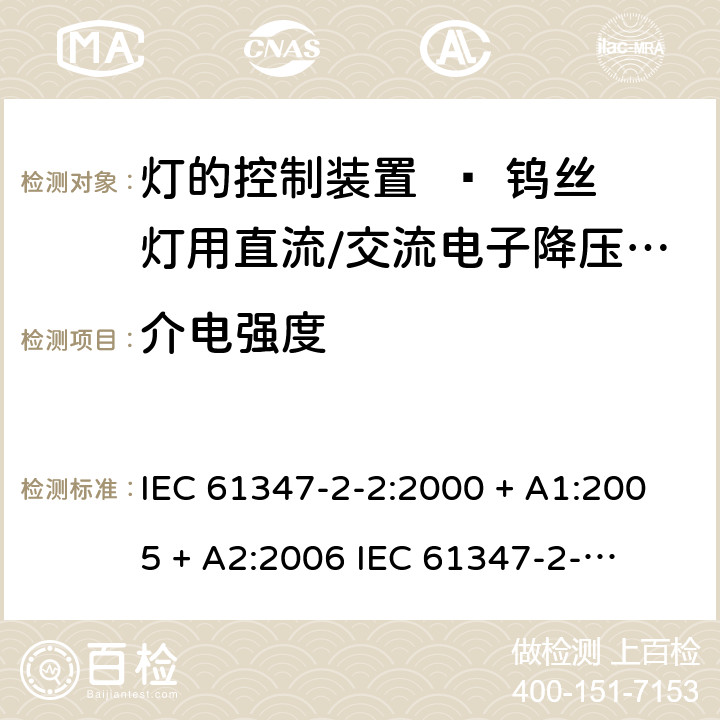 介电强度 灯的控制装置 第二部分：钨丝灯用直流/交流电子降压转换器的特殊要求 IEC 61347-2-2:2000 + A1:2005 + A2:2006 

IEC 61347-2-2:2011 

EN 61347-2-2:2012 Cl. 12