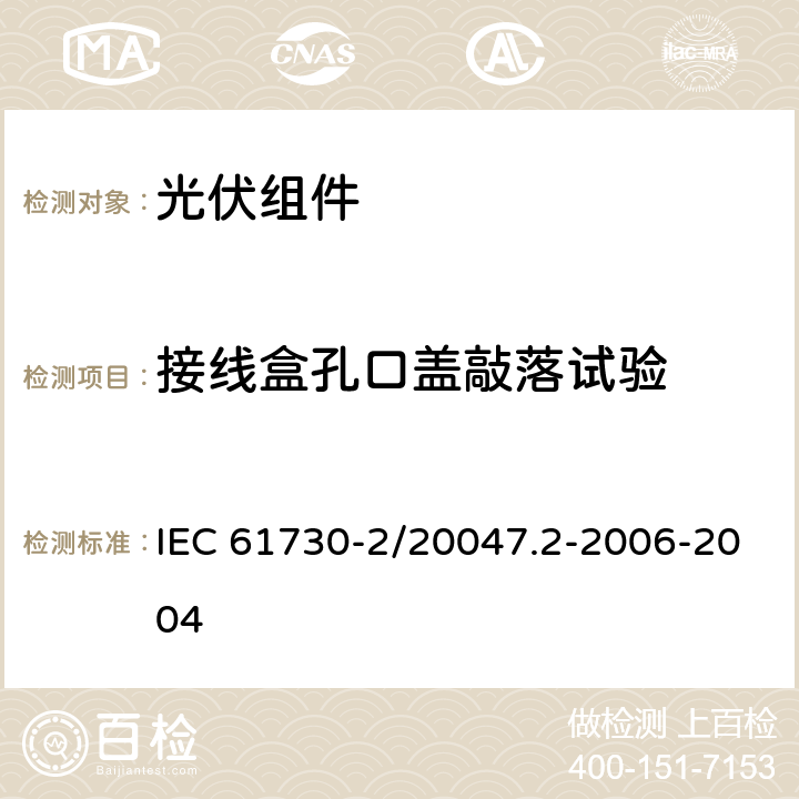 接线盒孔口盖敲落试验 光伏组件安全鉴定 第二部分：试验要求 IEC 61730-2/20047.2-2006-2004 MST44