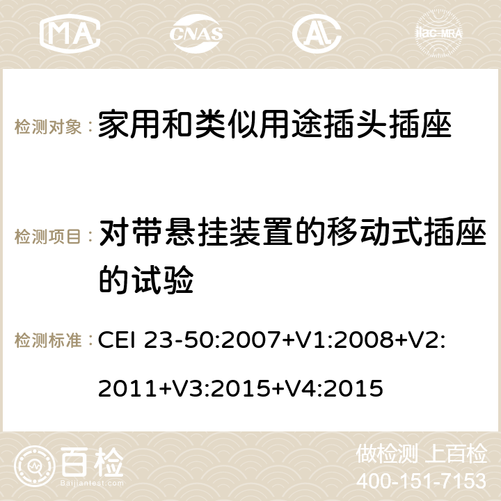 对带悬挂装置的移动式插座的试验 家用和类似用途插头插座 第1部分：通用要求 CEI 23-50:2007+V1:2008+V2: 2011+V3:2015+V4:2015 24.11-13