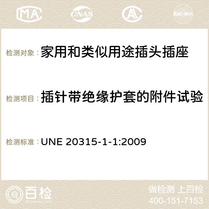 插针带绝缘护套的附件试验 家用和类似用途插头插座 第1-1部分：通用要求 UNE 20315-1-1:2009 30