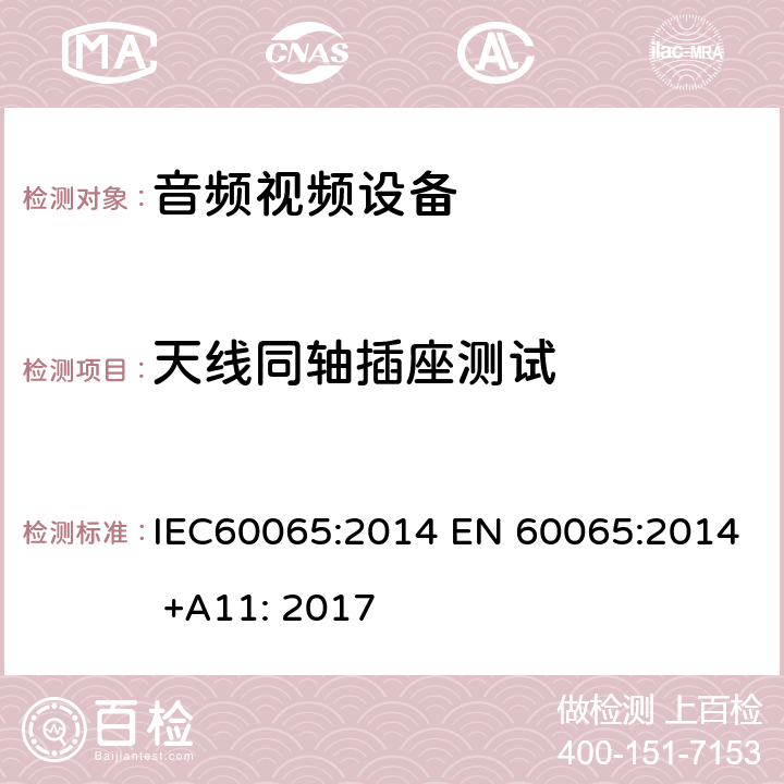 天线同轴插座测试 音频,视频及类似设备的安全要求 IEC60065:2014 EN 60065:2014 +A11: 2017 12.5