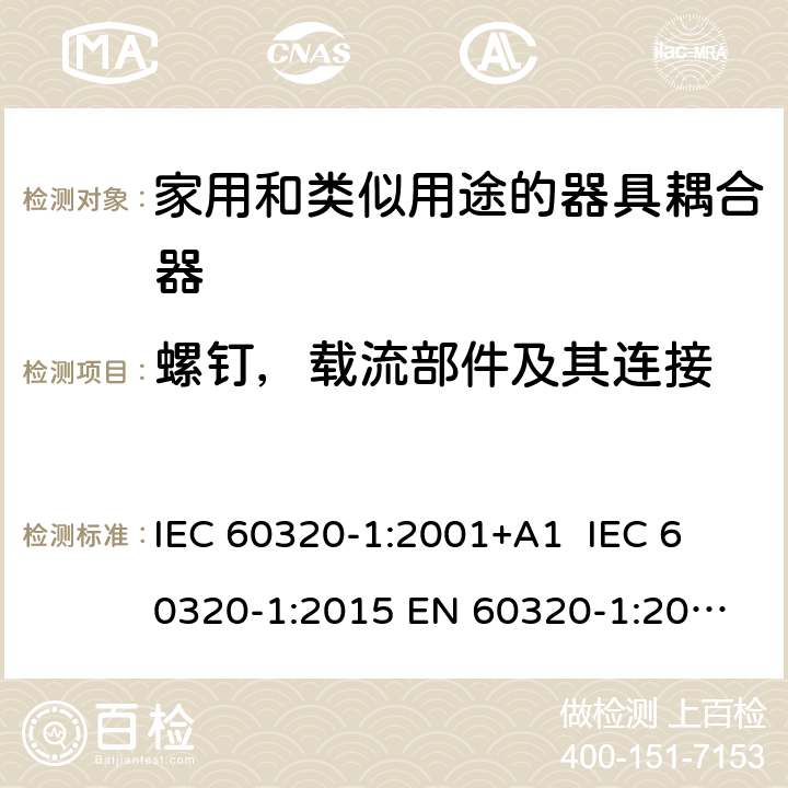 螺钉，载流部件及其连接 家用和类似用途的器具耦合器 IEC 60320-1:2001+A1 
IEC 60320-1:2015 
EN 60320-1:2001+A1
GB 17465.1-2009 25