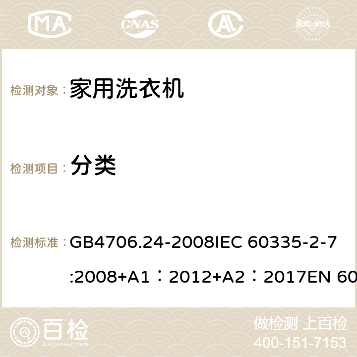 分类 家用和类似用途电器的安全 洗衣机特殊要求 GB4706.24-2008IEC 60335-2-7:2008+A1：2012+A2：2017EN 60335-2-7:2010+A1：2015 + A11：2018 6