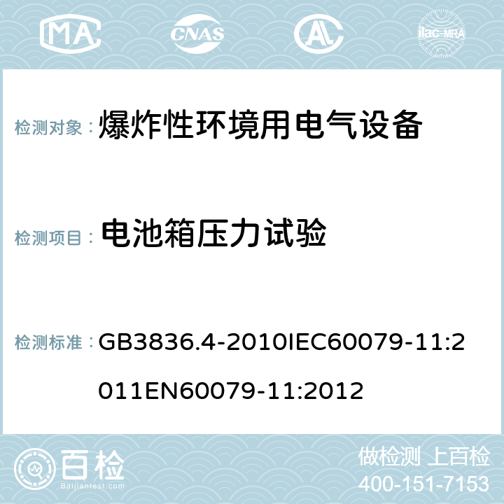 电池箱压力试验 爆炸性环境 第十一部分：由本质安全型＂i＂保护的设备 GB3836.4-2010
IEC60079-11:2011
EN60079-11:2012 cl.10.5.4