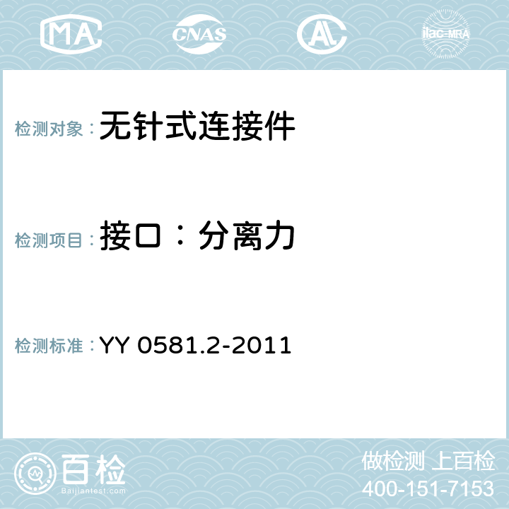 接口：分离力 YY/T 0581.2-2011 【强改推】输液连接件 第2部分:无针连接件(附2018年第1号修改单)