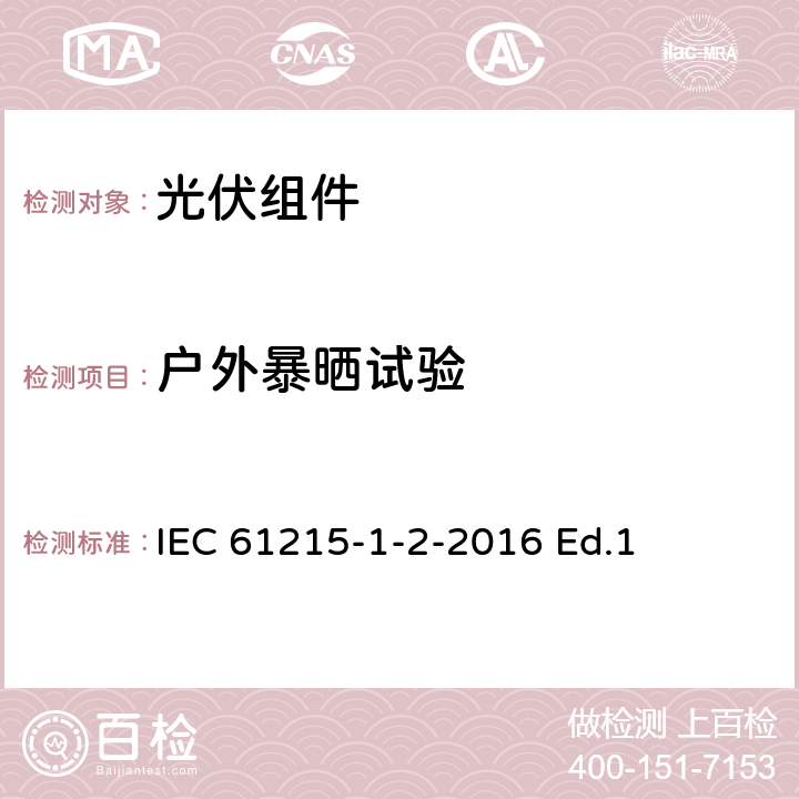 户外暴晒试验 IEC 61215-1-2 地面用光伏组件-设计鉴定和定型-第1-2部分：碲化镉薄膜光伏组件测试的特殊要求 -2016 Ed.1 11.8