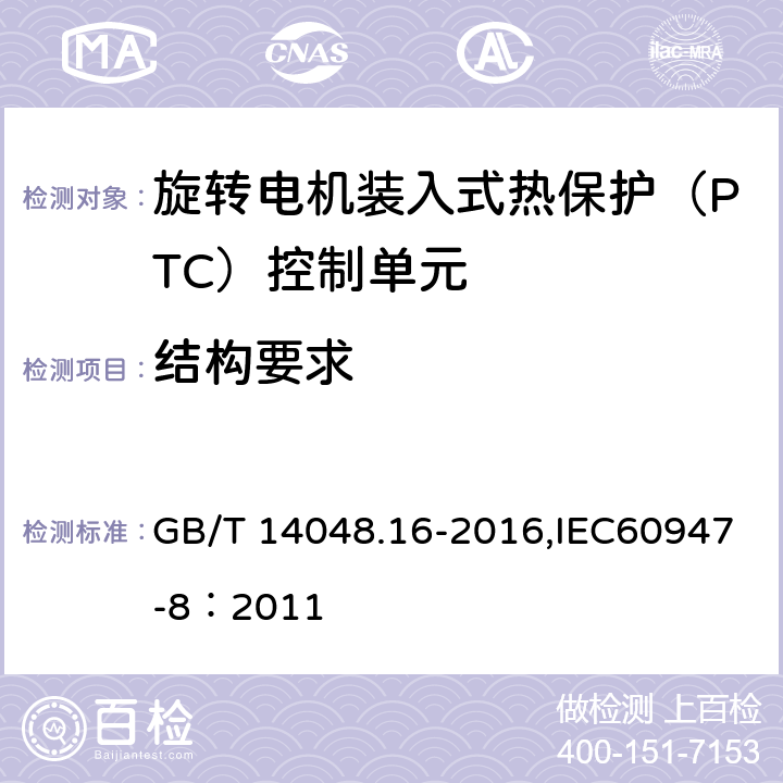 结构要求 低压开关设备和控制设备 第8部分：旋转电机装入式热保护（PTC）控制单元 GB/T 14048.16-2016,IEC60947-8：2011 9.2