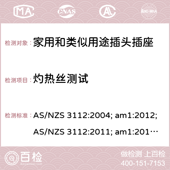 灼热丝测试 认可和试验规范——插头和插座 AS/NZS 3112:2004; am1:2012;
AS/NZS 3112:2011; am1:2012; am2:2013;
AS/NZS 3112:2011; Amdt 1:2012; Amdt 2:2013; Amdt 3:2016 2.13.11