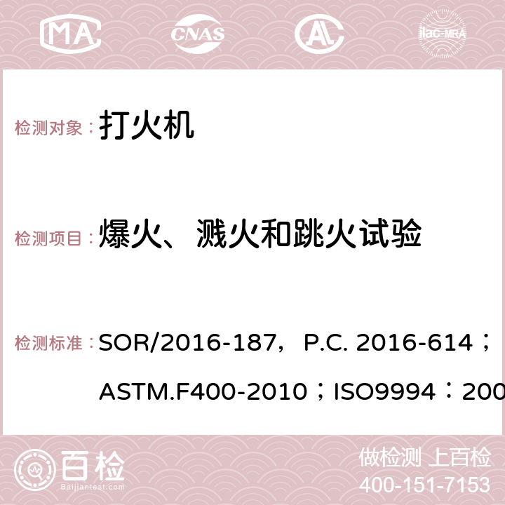 爆火、溅火和跳火试验 危险品法规（打火机）附表1修订指令第II部分；打火机消费者安全标准；打火机安全规范；出口危险品打火机检验规程 SOR/2016-187，P.C. 2016-614；ASTM.F400-2010；ISO9994：2005（E），ISO9994：2005/Amd.1:2008(E)；SN/T0761.1-2011