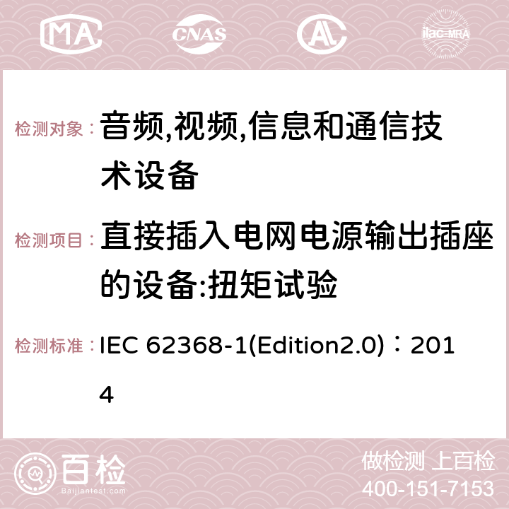 直接插入电网电源输出插座的设备:扭矩试验 IEC 62368-1 音频,视频,信息和通信技术设备-第一部分: 通用要求 (Edition2.0)：2014 4.7