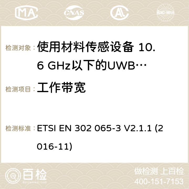 工作带宽 短程设备（SRD）使用 超宽带技术（UWB）； 涵盖基本要求的统一标准 2014/53 / EU指令第3.2条的内容； 第3部分：UWB设备用于地面车辆应用的要求 ETSI EN 302 065-3 V2.1.1 (2016-11) 6.5.3