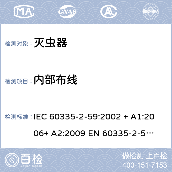 内部布线 家用和类似用途电器的安全 – 第二部分:特殊要求 – 灭虫器 IEC 60335-2-59:2002 + A1:2006+ A2:2009 

EN 60335-2-59:2003 + A1:2006 + A2:2009 Cl. 23