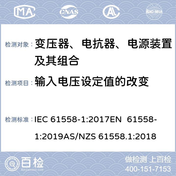 输入电压设定值的改变 变压器、电抗器、电源装置及其组合的安全 第1部分：通用要求和试验 IEC 61558-1:2017
EN 61558-1:2019
AS/NZS 61558.1:2018 10