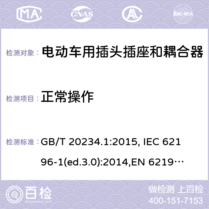 正常操作 电动车用插头插座和耦合器- 第1部分：通用要求 GB/T 20234.1:2015, 
IEC 62196-1(ed.3.0):2014,
EN 62196-1:2012+A11:2013+A12:2014,
EN 62196-1(ed.3.0):2014

 cl.23