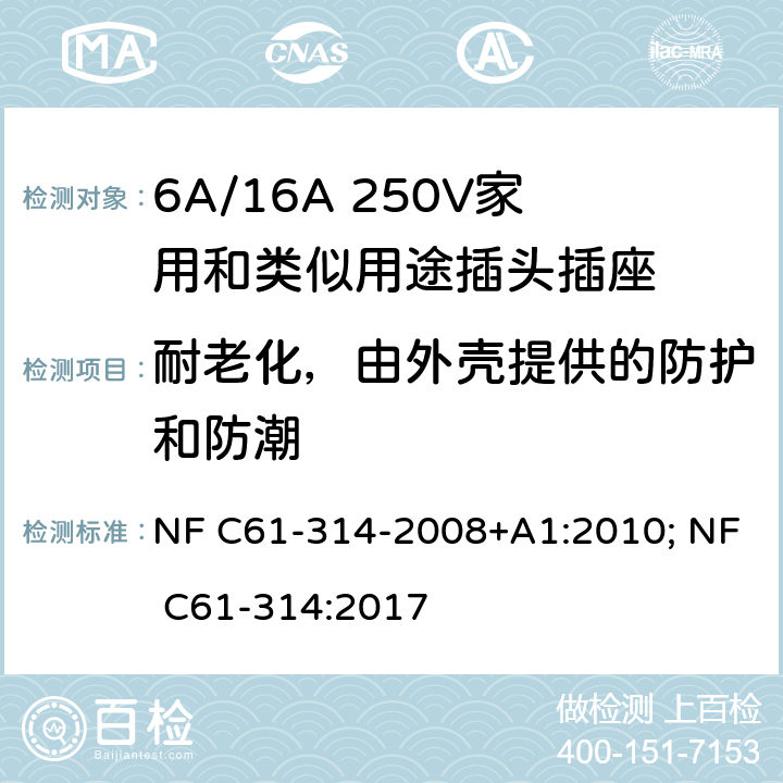 耐老化，由外壳提供的防护和防潮 家用和类似用途插头插座-6A/250V和16A/250V 系统 NF C61-314-2008+A1:2010; NF C61-314:2017 16