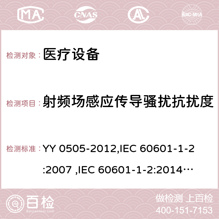 射频场感应传导骚扰抗扰度 医用电气设备 第1-2部分：安全通用要求 并列标准： 电磁兼容 要求和试验 YY 0505-2012,
IEC 60601-1-2:2007 ,
IEC 60601-1-2:2014,
EN 60601-1-2:2007,
EN 60601-1-2:2015 cl.6.2.6