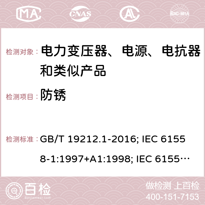 防锈 电力变压器、电源、电抗器和类似产品的安全 第1部分：通用要求和试验 GB/T 19212.1-2016; IEC 61558-1:1997+A1:1998; IEC 61558-1: 2005+A1:2009; EN 61558-1: 1997 + A1:1998 + A11 :2003, EN 61558-1:2005+A1:2009; AS/NZS 61558.1: 2008+A1 第28章