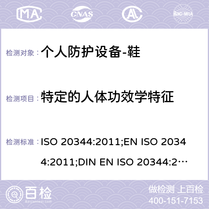特定的人体功效学特征 ISO 20344:2011 个人防护设备-鞋的测试方法 ;
EN ;
DIN EN ISO 20344:2013 5.1
