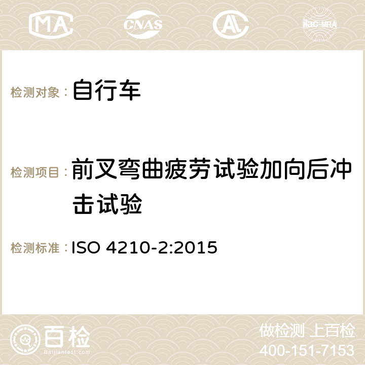 前叉弯曲疲劳试验加向后冲击试验 自行车安全要求——第2部分：对于城市旅行车、青少年车、山地和竞赛自行车的要求 ISO 4210-2:2015 4.9.6