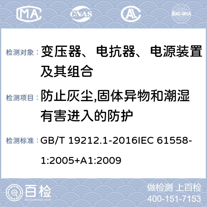 防止灰尘,固体异物和潮湿有害进入的防护 变压器、电抗器、电源装置及其组合的安全 第1部分：通用要求和试验 GB/T 19212.1-2016IEC 61558-1:2005+A1:2009 17