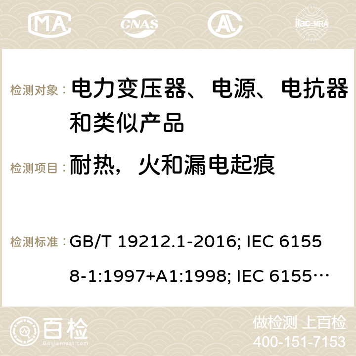 耐热，火和漏电起痕 电力变压器、电源、电抗器和类似产品的安全 第1部分：通用要求和试验 GB/T 19212.1-2016; IEC 61558-1:1997+A1:1998; IEC 61558-1: 2005+A1:2009; EN 61558-1: 1997 + A1:1998 + A11 :2003, EN 61558-1:2005+A1:2009; AS/NZS 61558.1: 2008+A1 第27章