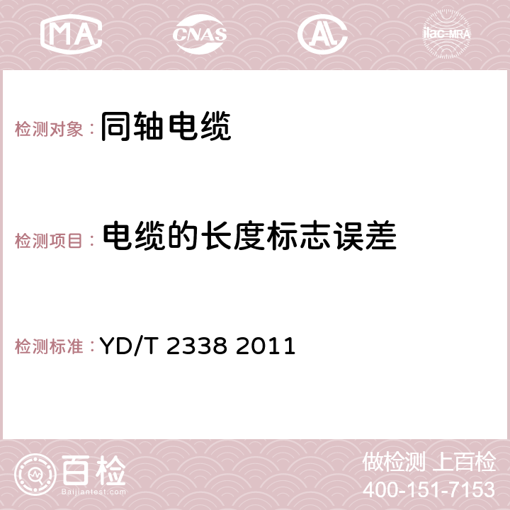 电缆的长度标志误差 通信电缆 无线通信用50Ω泡沫聚乙烯绝缘、铜包铝管内导体、皱纹铜管外导体射频同轴电缆 YD/T 2338 2011 5.9