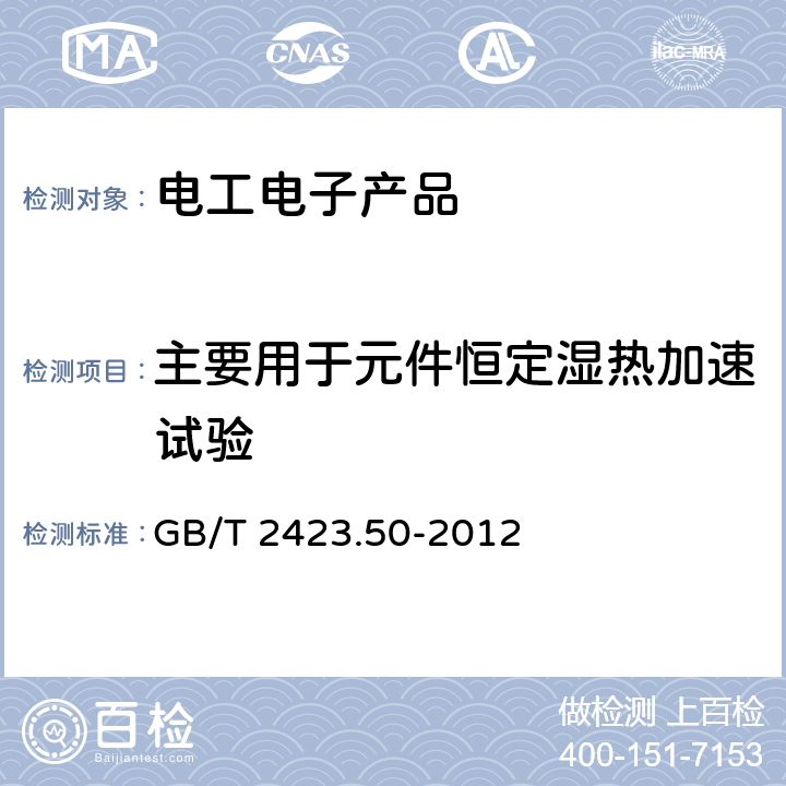 主要用于元件恒定湿热加速试验 GB/T 2423.50-2012 环境试验 第2部分:试验方法 试验Cy:恒定湿热 主要用于元件的加速试验