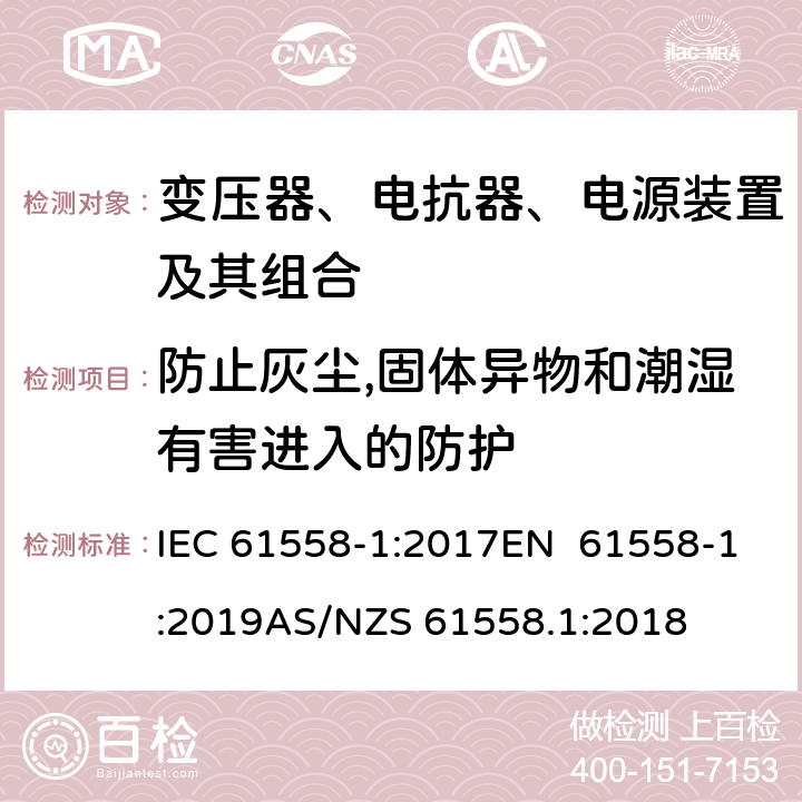 防止灰尘,固体异物和潮湿有害进入的防护 变压器、电抗器、电源装置及其组合的安全 第1部分：通用要求和试验 IEC 61558-1:2017EN 61558-1:2019AS/NZS 61558.1:2018 17