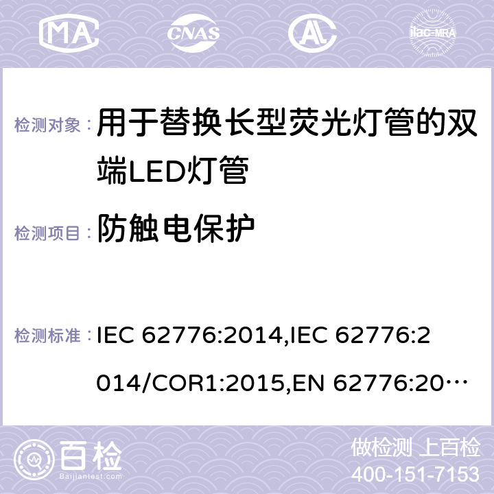 防触电保护 用于替换长型荧光灯管的双端LED灯管的安全规范 IEC 62776:2014,
IEC 62776:2014/COR1:2015,
EN 62776:2015 cl.8