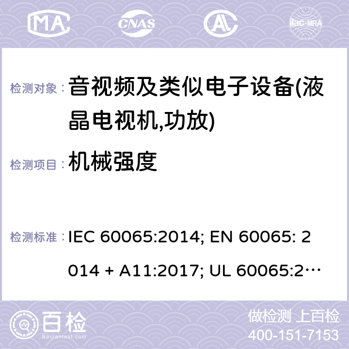 机械强度 音频、视频及类似电子设备的安全要求 IEC 60065:2014; EN 60065: 2014 + A11:2017; UL 60065:2015; CAN/CSA-C22.2 No. 60065:16; GB 8898: 2011; AS/NZS 60065:2018 12