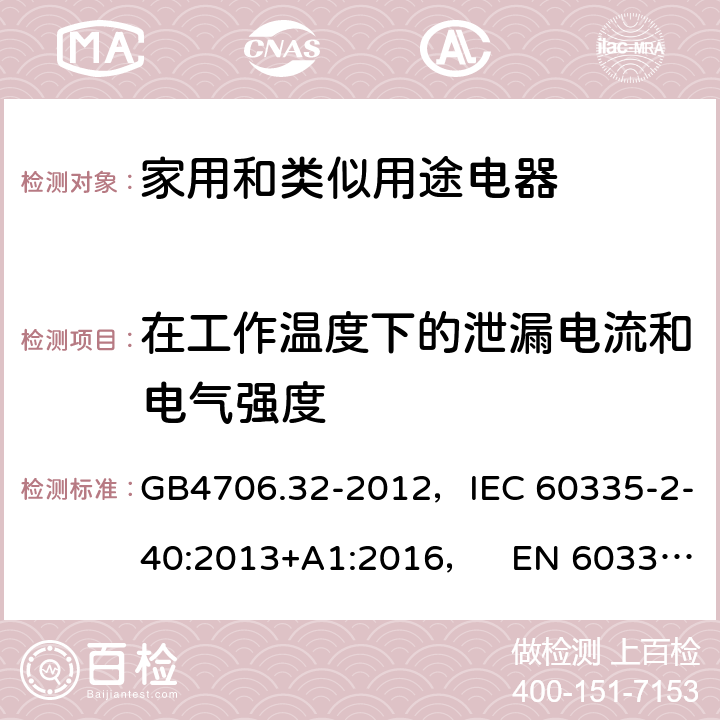 在工作温度下的泄漏电流和电气强度 家用和类似用途电器的安全热泵、空调器和除湿机的特殊要求 GB4706.32-2012，IEC 60335-2-40:2013+A1:2016， EN 60335-2-40:2003+A11:2004+A12:2005+A1:2006+A2:2009+A13:2012 13