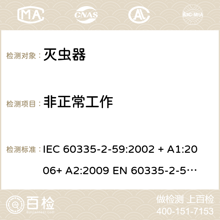 非正常工作 家用和类似用途电器的安全 – 第二部分:特殊要求 – 灭虫器 IEC 60335-2-59:2002 + A1:2006+ A2:2009 

EN 60335-2-59:2003 + A1:2006 + A2:2009 Cl. 19