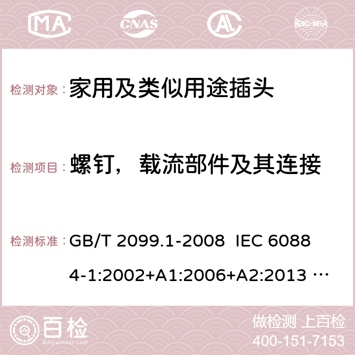 螺钉，载流部件及其连接 家用和类似用途插头插座 第1部分：通用要求 GB/T 2099.1-2008 
IEC 60884-1:2002+A1:2006+A2:2013 
GSO IEC 60884-1:2009 26