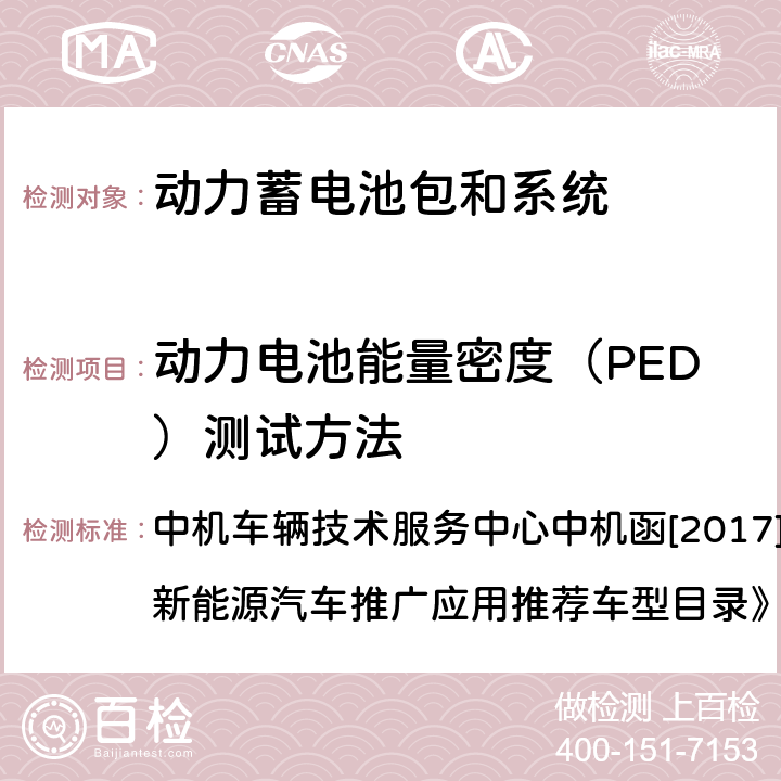 动力电池能量密度（PED）测试方法 动力电池、燃料电池相关技术指标测试方法（试行） 中机车辆技术服务中心中机函[2017]2号“关于调整《新能源汽车推广应用推荐车型目录》申报工作的通知” 附件4