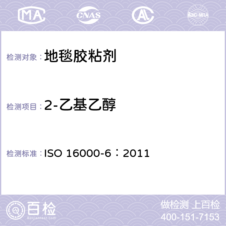 2-乙基乙醇 室内空气 第6部分：通过Tenax TA吸附剂、热解析以及使用质谱（MS）或质谱-火焰离子化检测器（MS-FID）的气相色谱主动取样来测定室内和试验室空气中的挥发性有机物化合物 ISO 16000-6：2011