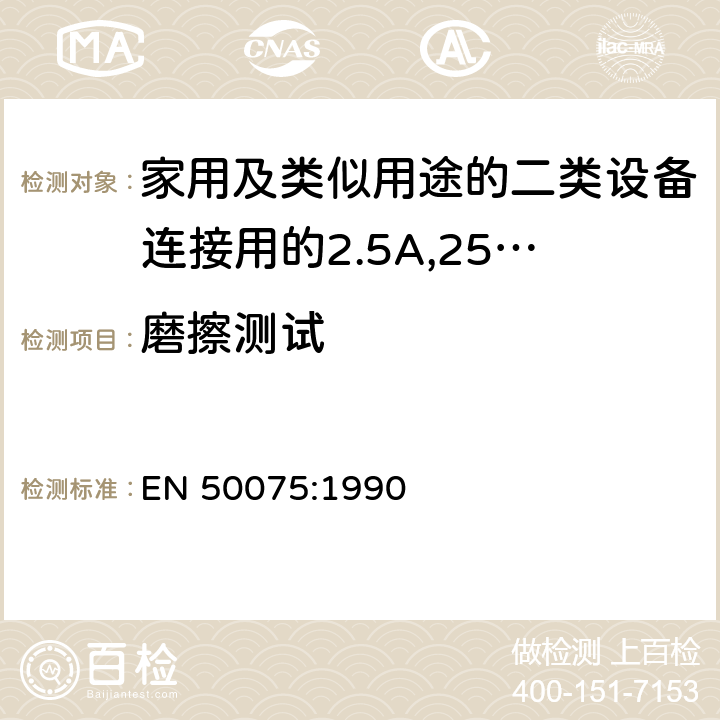 磨擦测试 家用和类似用途Ⅱ类设备连接用带软线的2.5A、250V不可再连接的两相扁插销规范 EN 50075:1990 13.3