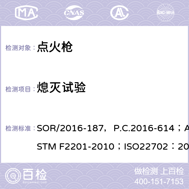 熄灭试验 危险品法规（打火机）附表1修订指令第II部分；实用打火机标准 消费者安全规范；打火机安全规范，；出口危险品点火枪检验规程 SOR/2016-187，P.C.2016-614；ASTM F2201-2010；ISO22702：2003（E），ISO22702：2003/Amd.1:2008(E)；SN/T0761.3-2011