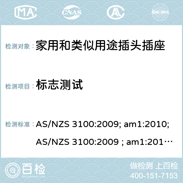 标志测试 认可和试验规范——电气产品通用要求 AS/NZS 3100:2009; am1:2010;AS/NZS 3100:2009 ; am1:2010; am2:2012; 
AS/NZS 3100:2009; Amdt 1:2010; Amdt 2:2012; Amdt 3:2014; AS/NZS 3100:2009; Amdt 1:2010; Amdt 2:2012; Amdt 3:2014; Amdt 4:2015 cl.8.13
