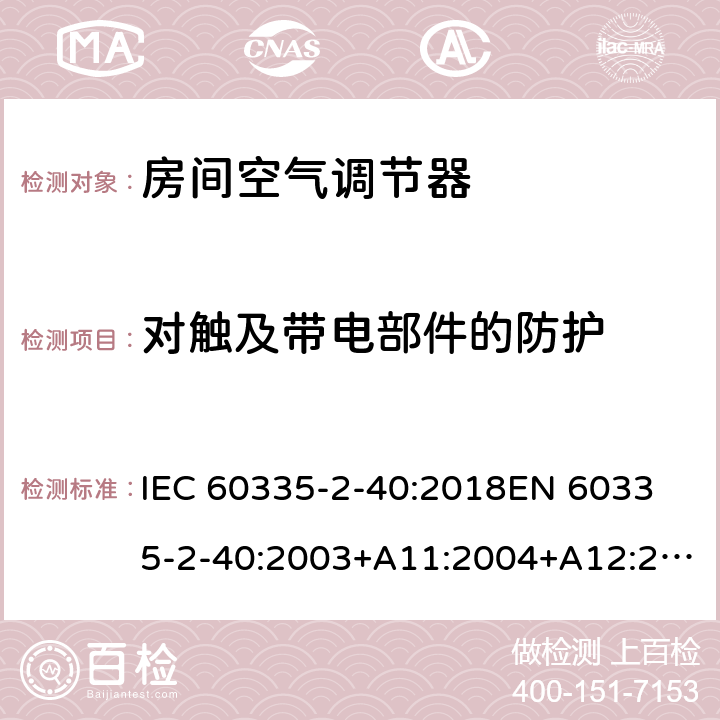 对触及带电部件的防护 家用和类似用途电器的安全 热泵、空调器和除湿机的特殊要求 IEC 60335-2-40:2018
EN 60335-2-40:2003+A11:2004+A12:2005+A1:2006+A2:2009+A13:2012 8