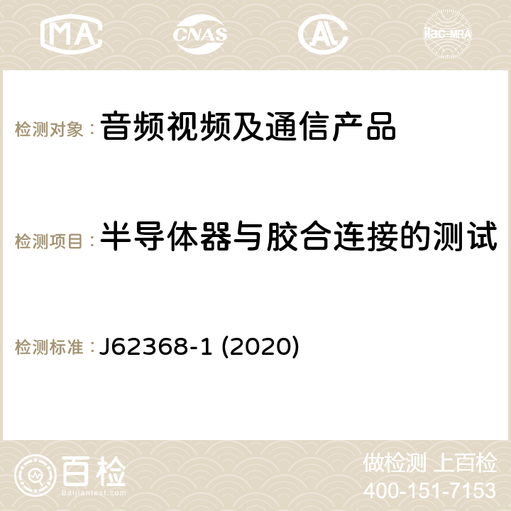 半导体器与胶合连接的测试 J62368-1 (2020) 音频/视频、信息和通信技术设备--第1部分:安全要求 J62368-1 (2020) 5.4.7