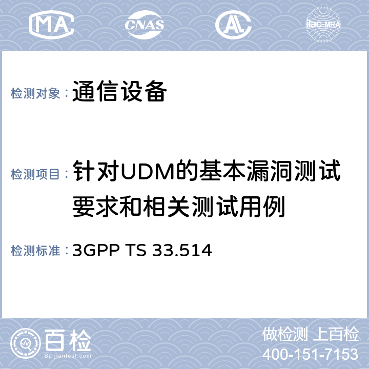 针对UDM的基本漏洞测试要求和相关测试用例 技术规范组服务和系统方面； UDM网络产品类别的安全保证规范（SCAS） 3GPP TS 33.514 4.4