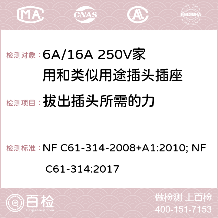 拔出插头所需的力 家用和类似用途插头插座-6A/250V和16A/250V 系统 NF C61-314-2008+A1:2010; NF C61-314:2017 22