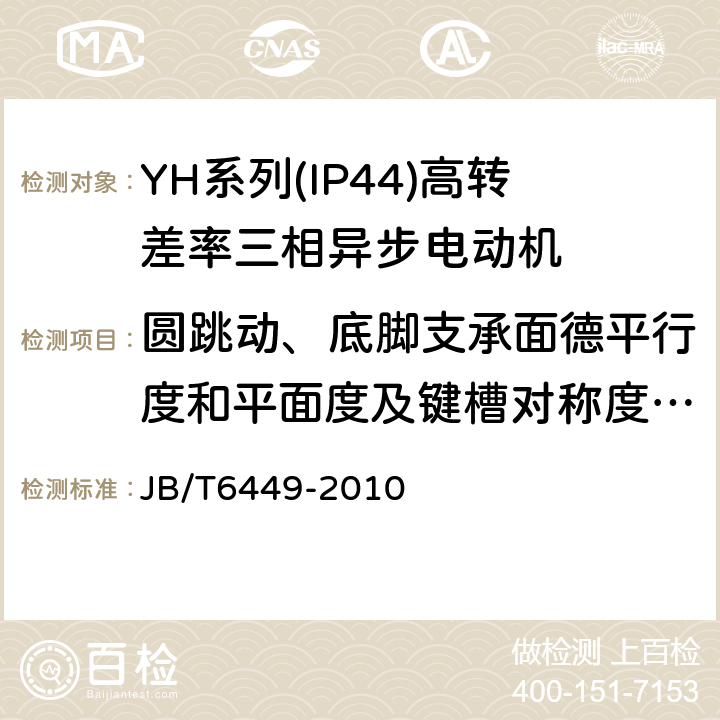 圆跳动、底脚支承面德平行度和平面度及键槽对称度的检查 YH系列(IP44)高转差率三相异步电动机技术条件(机座号80～280 JB/T6449-2010 5.5d