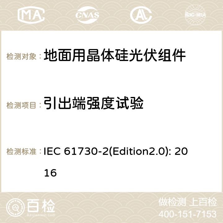 引出端强度试验 光伏组件安全鉴定 第二部分 试验要求 IEC 61730-2(Edition2.0): 2016 10.27