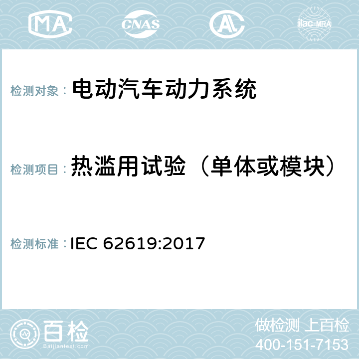 热滥用试验（单体或模块） IEC 62619-2017 二次电池和含有碱性或其他非酸性电解质的电池 二次锂电池和蓄电池的安全要求 工业应用