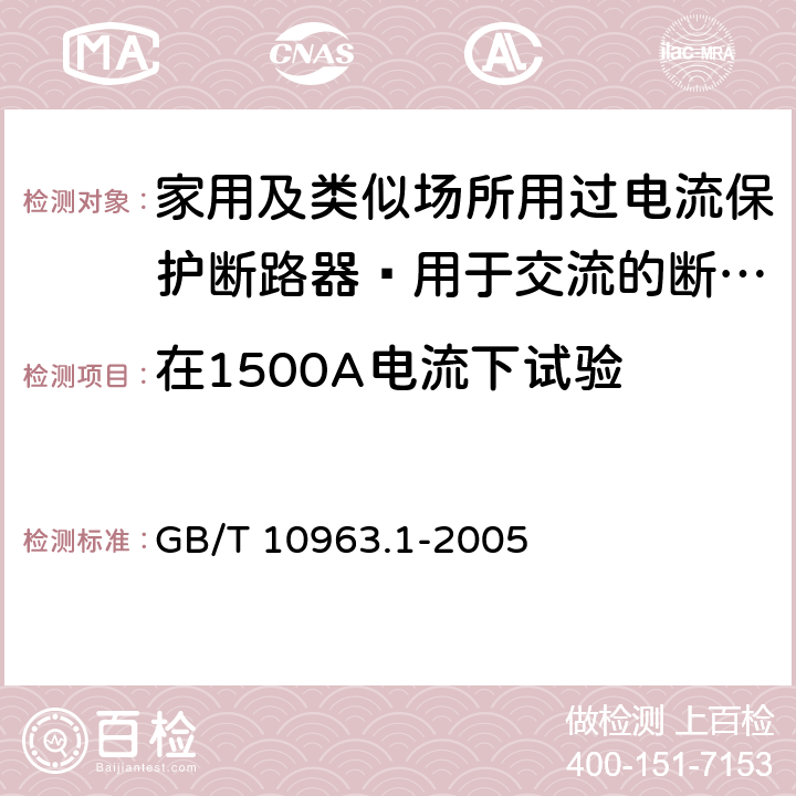 在1500A电流下试验 家用及类似场所用过电流保护断路器 第17部分：用于交流的断路器 GB/T 10963.1-2005 9.12.11.3