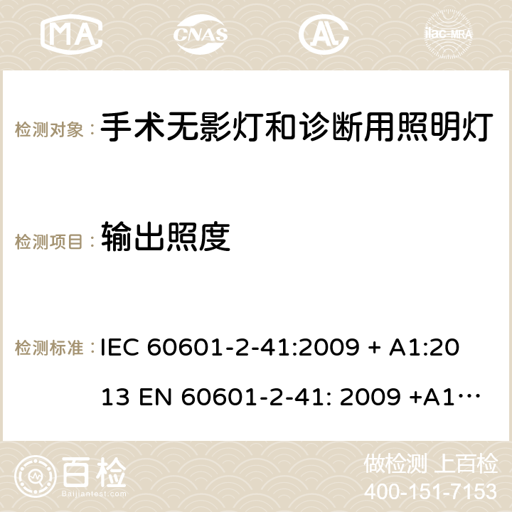 输出照度 医用电气设备 第2-41部分: 手术无影灯和诊断用照明灯基本安全和基本性能专用要求 IEC 60601-2-41:2009 + A1:2013 EN 60601-2-41: 2009 +A1:2015 +A11:2011 201.12.1