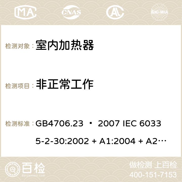 非正常工作 家用和类似用途电器的安全 – 第二部分:特殊要求 – 室内加热器 GB4706.23 – 2007 

IEC 60335-2-30:2002 + A1:2004 + A2:2007 

IEC 60335-2-30:2009 + A1:2016 

EN 60335-2-30:2009 + A11:2012 Cl. 19